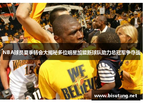 NBA球员夏季转会大揭秘多位明星加盟新球队助力总冠军争夺战